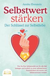 SELBSTWERT ST&Auml;RKEN - Der Schl&uuml;ssel zur Selbstliebe: Wie Sie Ihre Selbstzweifel ein f&uuml;r alle Mal besiegen und endlich zu einer selbstsicheren Pers&ouml;nlichkeit mit enorm viel Selbstvertrauen werden