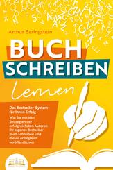 BUCH SCHREIBEN LERNEN - Das Bestseller-System f&uuml;r Ihren Erfolg: Wie Sie mit den Strategien der erfolgreichsten Autoren Ihren eigenen Bestseller schreiben und diesen erfolgreich ver&ouml;ffentlichen