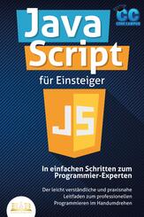 JavaScript f&uuml;r Einsteiger - In einfachen Schritten zum Programmier-Experten: Der leicht verst&auml;ndliche und praxisnahe Leitfaden zum professionellen Programmieren im Handumdrehen