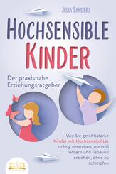 HOCHSENSIBLE KINDER - Der praxisnahe Erziehungsratgeber: Wie Sie gef&uuml;hlsstarke Kinder mit Hochsensibilit&auml;t richtig verstehen, optimal f&ouml;rdern und liebevoll erziehen, ohne zu schimpfen