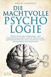 DIE MACHTVOLLE PSYCHOLOGIE: Wie Sie die bew&auml;hrten Psychologie- und Manipulationstechniken zu Ihrem Vorteil nutzen, spielend leicht Menschen lesen, beeinflussen und im Handumdrehen f&uuml;r sich gewinnen