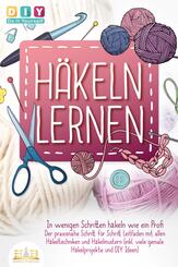 H&auml;keln lernen - In wenigen Schritten h&auml;keln wie ein Profi: Der praxisnahe Schritt f&uuml;r Schritt Leitfaden mit allen H&auml;keltechniken und H&auml;kelmustern (inkl. viele geniale H&auml;kelprojekte und DIY Ideen)