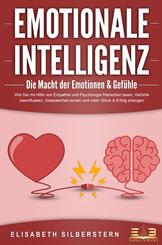 EMOTIONALE INTELLIGENZ - Die Macht der Emotionen & Gef&uuml;hle: Wie Sie mit Hilfe von Empathie und Psychologie Menschen lesen, Gef&uuml;hle beeinflussen, Gelassenheit lernen und mehr Gl&uuml;ck & Erfolg erlangen
