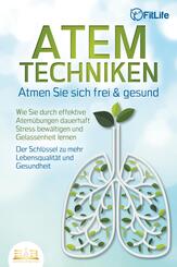 ATEMTECHNIKEN - Atmen Sie sich frei & gesund: Wie Sie durch effektive Atem&uuml;bungen dauerhaft Stress bew&auml;ltigen und Gelassenheit lernen - Der Schl&uuml;ssel zu mehr Lebensqualit&auml;t und Gesundheit