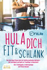 Hula dich fit & schlank - Das Hula Hoop Fitness Buch mit s&uuml;chtig machenden Workouts: Mit Leichtigkeit und Spa&szlig; zur Traumfigur in Rekordzeit! Inkl. Trainingsplan, Ern&auml;hrungstipps und Fitness Rezepte