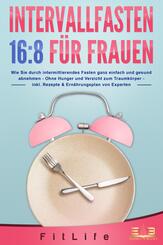 INTERVALLFASTEN 16 / 8 F&Uuml;R FRAUEN: Wie Sie durch intermittierendes Fasten ganz einfach und gesund abnehmen - Ohne Hunger und Verzicht zum Traumk&ouml;rper - inkl. Rezepte & Ern&auml;hrungsplan von Experten