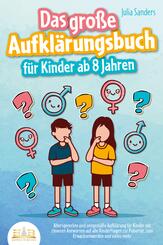 Das gro&szlig;e Aufkl&auml;rungsbuch f&uuml;r Kinder ab 8 Jahren: Altersgerechte und zeitgem&auml;&szlig;e Aufkl&auml;rung f&uuml;r Kinder mit cleveren Antworten auf alle Kinderfragen zur Pubert&auml;t, zum Erwachsenwerden und vieles mehr