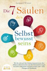Die 7 S&auml;ulen des Selbstbewusstseins: Wie Sie sich auf Ihre St&auml;rken konzentrieren, Ihre Selbstzweifel loswerden und alle Herausforderungen im Leben selbstsicher meistern (inkl. vieler &Uuml;bungen und Workbook)