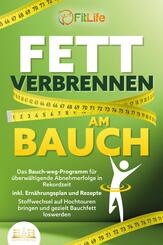 FETT VERBRENNEN AM BAUCH: Das Bauch-weg-Programm f&uuml;r &uuml;berw&auml;ltigende Abnehmerfolge in Rekordzeit inkl. Ern&auml;hrungsplan und Rezepte - Stoffwechsel auf Hochtouren bringen und gezielt Bauchfett loswerden