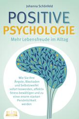 POSITIVE PSYCHOLOGIE - Mehr Lebensfreude im Alltag: Wie Sie Ihre &Auml;ngste, Blockaden und Selbstzweifel sofort loswerden, effektiv Stress bew&auml;ltigen und zu einer enorm starken Pers&ouml;nlichkeit werden