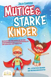 Mutige & starke Kinder: Wie Sie Ihr Kind stark machen und ihm einen selbstbewussten Start in ein rundum erf&uuml;lltes und gl&uuml;ckliches Leben erm&ouml;glichen (inkl. effektiver &Uuml;bungen & Mutmachgeschichten)