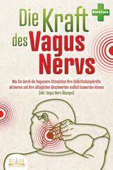 Die Kraft des Vagus Nervs: Wie Sie durch die Vagusnerv-Stimulation Ihre Selbstheilungskr&auml;fte aktivieren und Ihre allt&auml;glichen Beschwerden endlich loswerden k&ouml;nnen (inkl. Vagus Nerv &Uuml;bungen)