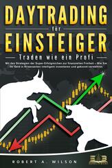 DAYTRADING F&Uuml;R EINSTEIGER - Traden wie ein Profi: Mit den Strategien der Super-Erfolgreichen zur finanziellen Freiheit - Wie Sie Ihr Geld in Krisenzeiten intelligent unvestieren und gekonnt vermehren.