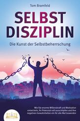 SELBSTDISZIPLIN - Die Kunst der Selbstbeherrschung: Wie Sie enorme Willenskraft und Motivation entwickeln, Ihr Potenzial voll aussch&ouml;pfen und Ihre negativen Gewohnheiten ein f&uuml;r alle Mal loswerden