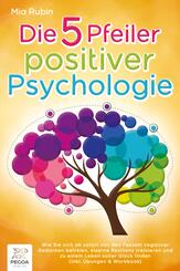 Die 5 Pfeiler positiver Psychologie: Wie Sie sich ab sofort von den Fesseln negativer Gedanken befreien, eiserne Resilienz trainieren und zu einem Leben voller Gl&uuml;ck finden (inkl. &Uuml;bungen & Workbook)