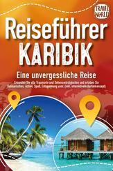 Reisef&uuml;hrer Karibik - Eine unvergessliche Reise: Erkunden Sie alle Traumorte und Sehensw&uuml;rdigkeiten und erleben Sie Kulinarisches, Action, Spa&szlig;, Entspannung uvm. (inkl. interaktivem Kartenkonzept)