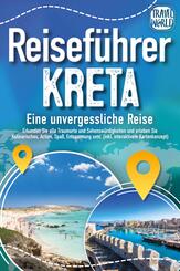 Reisef&uuml;hrer Kreta - Eine unvergessliche Reise: Erkunden Sie alle Traumorte und Sehensw&uuml;rdigkeiten und erleben Sie Kulinarisches, Action, Spa&szlig;, Entspannung uvm. (inkl. interaktivem Kartenkonzept)