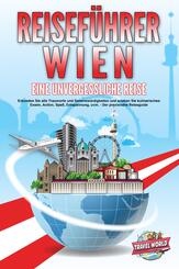 REISEF&Uuml;HRER WIEN - Eine unvergessliche Reise: Erkunden Sie alle Traumorte und Sehensw&uuml;rdigkeiten und erleben Sie kulinarisches Essen, Action, Spa&szlig;, Entspannung, uvm. - Der praxisnahe Reiseguide