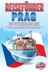 REISEF&Uuml;HRER PRAG - Eine unvergessliche Reise: Erkunden Sie alle Traumorte und Sehensw&uuml;rdigkeiten und erleben Sie kulinarisches Essen, Action, Spa&szlig;, Entspannung, uvm. - Der praxisnahe Reiseguide