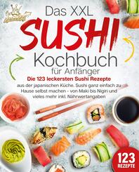 Das XXL Sushi Kochbuch f&uuml;r Anf&auml;nger: Die 123 leckersten Sushi Rezepte aus der japanischen K&uuml;che. Sushi ganz einfach zu Hause selbst machen - von Maki bis Nigiri und vieles mehr inkl. N&auml;hrwertangaben