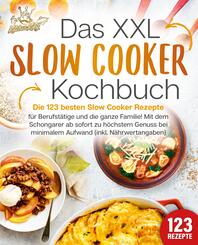 Das XXL Slow Cooker Kochbuch: Die 123 besten Slow Cooker Rezepte f&uuml;r Berufst&auml;tige und die ganze Familie! Mit dem Schongarer ab sofort zu h&ouml;chstem Genuss bei minimalem Aufwand (inkl. N&auml;hrwertangaben)
