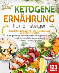 Ketogene Ern&auml;hrung f&uuml;r Einsteiger: Das XXL Kochbuch mit 123 leckeren und schnellen Rezepten zum gesunden Abnehmen mit der supereffektiven Keto Di&auml;t! Inkl. N&auml;hrwertangaben und 4 Wochen Ern&auml;hrungsplan