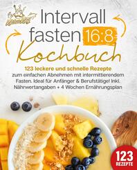 Intervallfasten 16:8 Kochbuch: 123 leckere und schnelle Rezepte zum einfachen abnehmen mit intermittierendem Fasten. Ideal f&uuml;r Anf&auml;nger & Berufst&auml;tige! Inkl. N&auml;hrwertangaben + 4 Wochen Ern&auml;hrungsplan