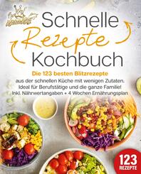 Schnelle Rezepte Kochbuch: Die 123 besten Blitzrezepte aus der schnellen K&uuml;che mit wenig Zutaten. Ideal f&uuml;r Berufst&auml;tige und die ganze Familie! Inkl. N&auml;hrwertangaben + 4 Wochen Ern&auml;hrungsplan