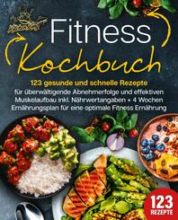 Fitness Kochbuch: 123 gesunde und schnelle Rezepte f&uuml;r &uuml;berw&auml;ltigende Abnehmerfolge und effektiven Muskelaufbau inkl. N&auml;hrwertangaben + 4 Wochen Ern&auml;hrungsplan f&uuml;r eine optimale Fitness Ern&auml;hrung