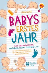 Babys erstes Jahr - Der gro&szlig;e Baby Ratgeber: Alles &uuml;ber Entwicklung, Ern&auml;hrung, Alltag, Erziehung & Co. - F&uuml;r einen erfolgreichen Start ins erste Babyjahr (inkl. Checklisten, Beikosteinf&uuml;hrung uvm.)
