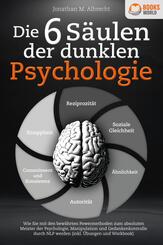 Die 6 S&auml;ulen der dunklen Psychologie: Wie Sie mit den bew&auml;hrten Powermethoden zum absoluten Meister der Psychologie, Manipulation und Gedankenkontrolle durch NLP werden (inkl. &Uuml;bungen und Workbook)
