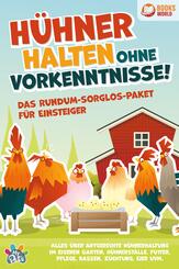 H&uuml;hner halten ohne Vorkenntnisse! Das Rundum-sorglos-Paket f&uuml;r Einsteiger: Alles &uuml;ber artgerechte H&uuml;hnerhaltung im eigenen Garten, H&uuml;hnerst&auml;lle, Futter, Pflege, Rassen, Z&uuml;chtung, Eier und vieles mehr