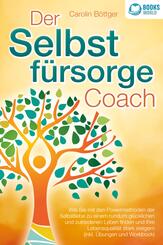 Der Selbstf&uuml;rsorge Coach: Wie Sie mit den Powermethoden der Selbstliebe zu einem rundum gl&uuml;cklichen und zufriedenen Leben finden und Ihre Lebensqualit&auml;t stark verbessern (inkl. &Uuml;bungen und Workbook)