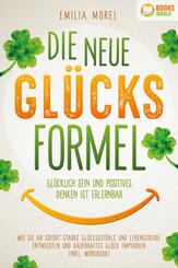 Die neue Gl&uuml;cksformel - Gl&uuml;cklich sein und positives Denken ist erlernbar: Wie Sie ab sofort starke Gl&uuml;cksgef&uuml;hle und Lebensfreude entwickeln und dauerhaftes Gl&uuml;ck empfinden (inkl. Workbook)