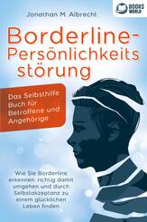 Borderline-Pers&ouml;nlichkeitsst&ouml;rung - Das Selbsthilfe Buch f&uuml;r Betroffene und Angeh&ouml;rige: Wie Sie Borderline erkennen, richtig damit umgehen und durch Selbstakzeptanz zu einem gl&uuml;cklichen Leben finden