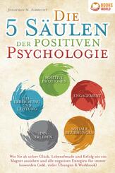 Die 5 S&auml;ulen der positiven Psychologie: Wie Sie ab sofort Gl&uuml;ck, Lebensfreude und Erfolg wie ein Magnet anziehen und alle negativen Energien f&uuml;r immer loswerden (inkl. vieler &Uuml;bungen & Workbook)