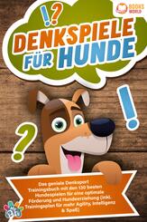 Denkspiele f&uuml;r Hunde: Das geniale Denksport Trainingsbuch mit den 130 besten Hundespielen f&uuml;r eine optimale F&ouml;rderung und Hundeerziehung (inkl. Trainingsplan f&uuml;r Agility, Intelligenz & Spa&szlig;)