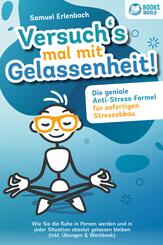 Versuch�s mal mit Gelassenheit: Die geniale Anti-Stress-Formel f&uuml;r sofortigen Stressabbau! Wie Sie die Ruhe in Person werden und in jeder Situation absolut gelassen bleiben (inkl. &Uuml;bungen & Workbook)