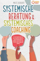 Systemische Beratung & Systemisches Coaching: Mit den Powermethoden aus der systemischen Therapie zur idealen Probleml&ouml;sung und Harmonie in Ihrem Umfeld (inkl. effektiver Fragetechniken und &Uuml;bungen)