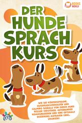 Der Hunde Sprachkurs: Wie Sie K&ouml;rpersprache, Ausdrucksverhalten und Calming Signals von Ihrem Hund besser verstehen, miteinander kommunizieren und eine optimale Beziehung aufbauen (inkl. &Uuml;bungen)
