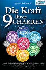 Die Kraft Ihrer 9 Chakren: Wie Sie mit Chakra-Meditation, Yoga & Co. eine nie dagewesene Lebensenergie entfachen, Ihre Selbstheilungskr&auml;fte aktivieren und zur holistischen Gesundheit gelangen