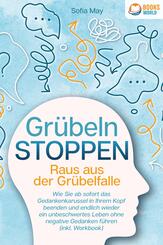 Gr&uuml;beln stoppen - Raus aus der Gr&uuml;belfalle: Wie Sie ab sofort das Gedankenkarussel in Ihrem Kopf beenden und endlich wieder ein unbeschwertes Leben ohne negative Gedanken f&uuml;hren (inkl. Workbook)