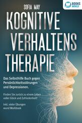 Kognitive Verhaltenstherapie: Das Selbsthilfe Buch gegen Pers&ouml;nlichkeitsst&ouml;rungen und Depressionen. Finden Sie zur&uuml;ck zu einem Leben voller Gl&uuml;ck und Zufriedenheit! Inkl. vieler &Uuml;bungen und Workbook
