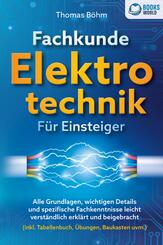Fachkunde Elektrotechnik f&uuml;r Einsteiger: Alle Grundlagen, wichtigen Details und spezifische Fachkenntnisse leicht verst&auml;ndlich erkl&auml;rt und beigebracht (inkl. Tabellenbuch, &Uuml;bungen, Baukasten uvm.)