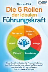 Die 6 Rollen der idealen F&uuml;hrungskraft: Mit den bew&auml;hrten Leadership Powermethoden aus dem Modern Leading zur erfolgreichen F&uuml;hrungskraft und Mitarbeiterf&uuml;hrung mit System (inkl. Workbook & &Uuml;bungen)
