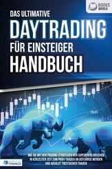 Das ultimative DAYTRADING F&Uuml;R EINSTEIGER Handbuch: Wie Sie mit den Trading-Strategien der Supererfolgreichen in k&uuml;rzester Zeit zum Profi-Trader an der B&ouml;rse werden und absolut treffsicher traden