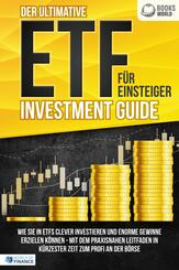 Der ultimative ETF F&Uuml;R EINSTEIGER Investment Guide: Wie Sie in ETFs clever investieren und enorme Gewinne erzielen k&ouml;nnen - Mit dem praxisnahen Leitfaden in k&uuml;rzester Zeit zum Profi an der B&ouml;rse