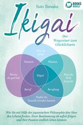 IKIGAI - Der Wegweiser zum Gl&uuml;cklichsein: Wie Sie mit Hilfe der japanischen Philosophie den Sinn des Lebens finden, Ihrer Bestimmung ab sofort folgen und Ihre Passion endlich leben k&ouml;nnen