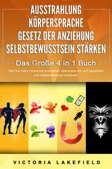 AUSSTRAHLUNG - K&Ouml;RPERSPRACHE - GESETZ DER ANZIEHUNG - SELBSTBEWUSSTSEIN ST&Auml;RKEN - Das Gro&szlig;e 4 in 1 Buch: Wie Sie mehr Charisma entwickeln, Menschen f&uuml;r sich gewinnen und Selbstvertrauen aufbauen