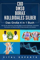 CBD | DMSO | BORAX | KOLLOIDALES SILBER - Das Gro&szlig;e 4 in 1 Buch: Wie Sie die nat&uuml;rlichen Heilmittel gegen diverse Krankheiten, chronische Schmerzen und Beschwerden richtig anwenden und dosieren